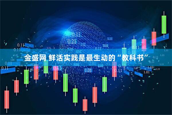 金盛网 鲜活实践是最生动的“教科书”