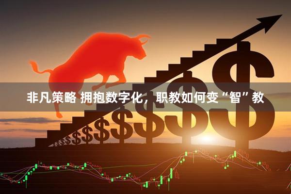 非凡策略 拥抱数字化，职教如何变“智”教