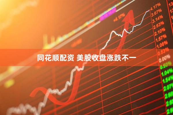 同花顺配资 美股收盘涨跌不一