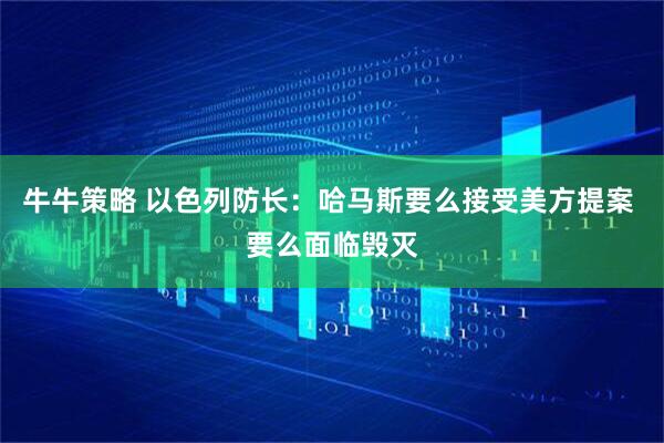 牛牛策略 以色列防长：哈马斯要么接受美方提案 要么面临毁灭