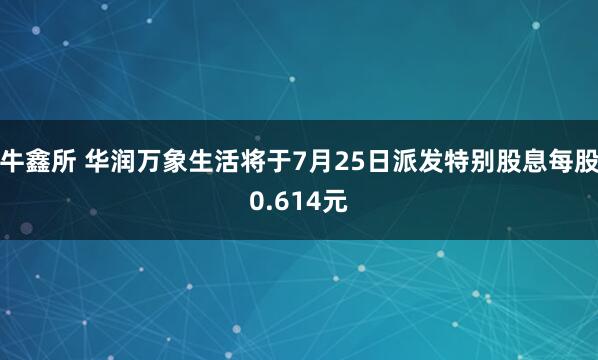 牛鑫所 华润万象生活将于7月25日派发特别股息每股0.614元