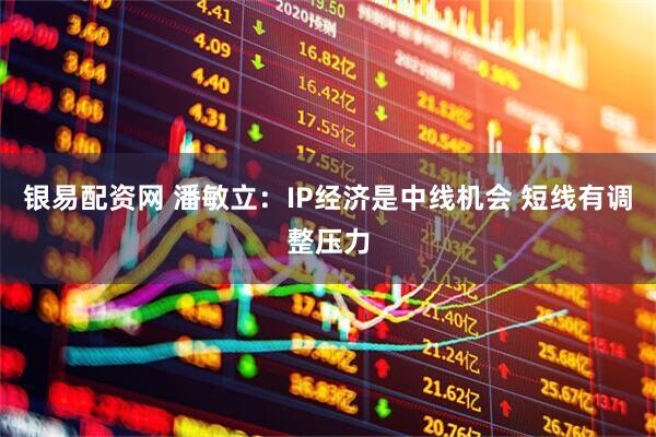 银易配资网 潘敏立:IP经济是中线机会 短线有调整压力