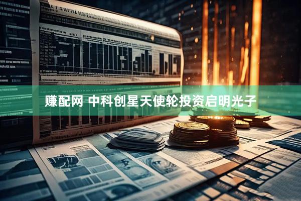 赚配网 中科创星天使轮投资启明光子