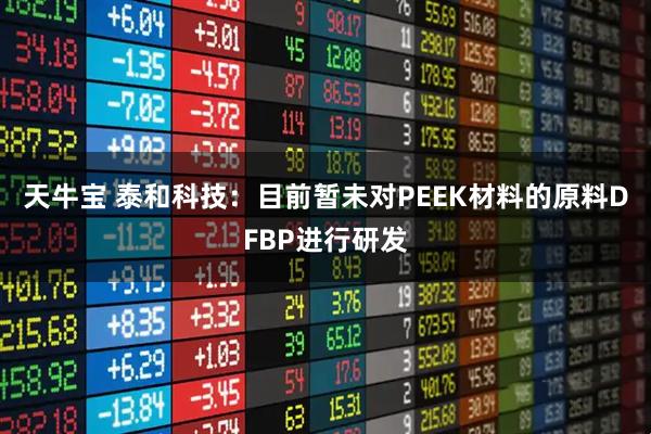 天牛宝 泰和科技：目前暂未对PEEK材料的原料DFBP进行研发