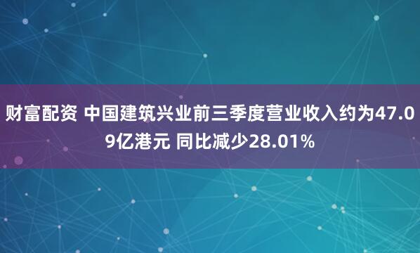 财富配资 中国建筑兴业前三季度营业收入约为47.09亿港元 同比减少28.01%