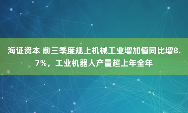 海证资本 前三季度规上机械工业增加值同比增8.7%，工业机器人产量超上年全年