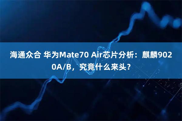 海通众合 华为Mate70 Air芯片分析:麒麟9020A/B,究竟什么来头?