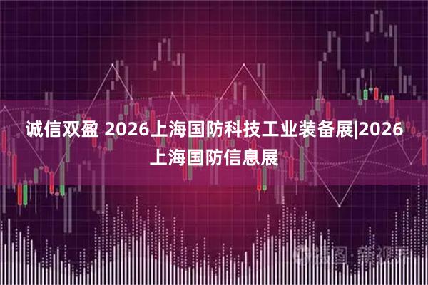 诚信双盈 2026上海国防科技工业装备展|2026上海国防信息展