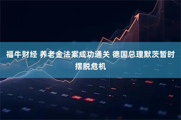 福牛财经 养老金法案成功通关 德国总理默茨暂时摆脱危机