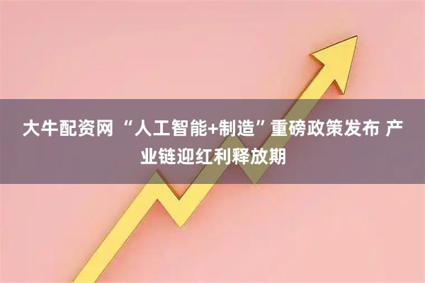大牛配资网 “人工智能+制造”重磅政策发布 产业链迎红利释放期