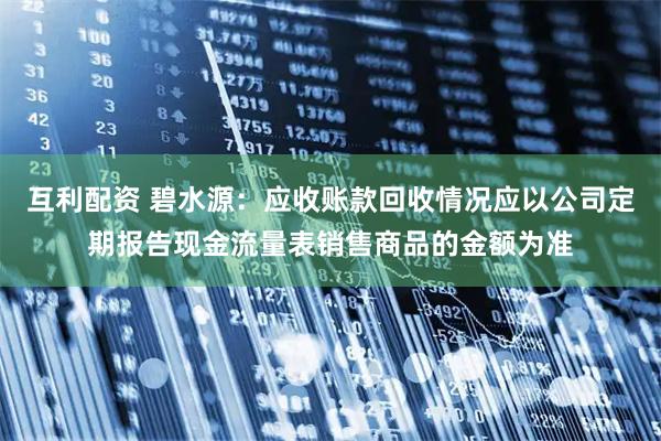互利配资 碧水源：应收账款回收情况应以公司定期报告现金流量表销售商品的金额为准