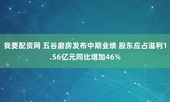 我要配资网 五谷磨房发布中期业绩 股东应占溢利1.56亿元同比增加46%